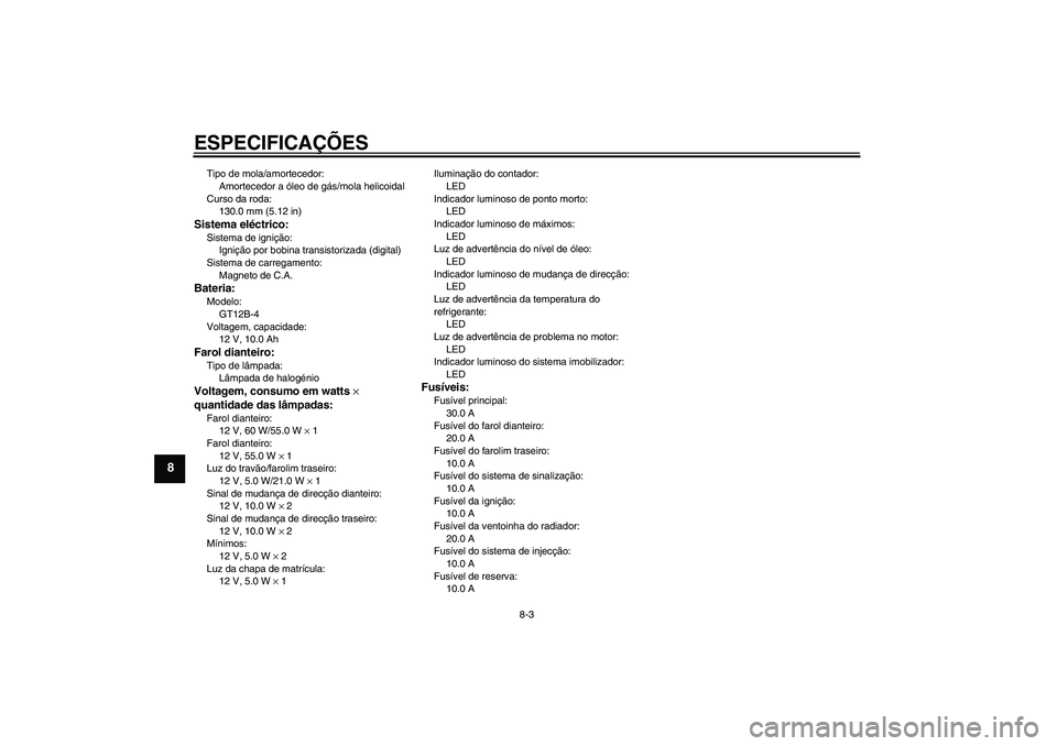 YAMAHA FZ6 SHG 2007  Manual de utilização (in Portuguese) ESPECIFICAÇÕES
8-3
8
Tipo de mola/amortecedor:
Amortecedor a óleo de gás/mola helicoidal
Curso da roda:
130.0 mm (5.12 in)Sistema eléctrico:Sistema de ignição:
Ignição por bobina transistoriz