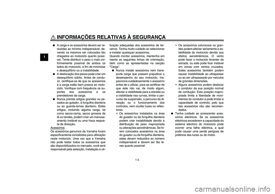 YAMAHA FZ6 SHG 2007  Manual de utilização (in Portuguese) INFORMAÇÕES RELATIVAS À SEGURANÇA
1-3
1

A carga e os acessórios devem ser re-
duzidas ao mínimo indispensável, de-
vendo os mesmos ser colocados tão
chegados ao motociclo quanto possí-
vel.