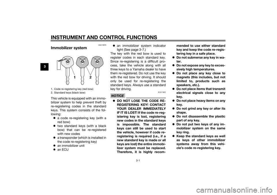 YAMAHA FZ8 N 2013  Owners Manual INSTRUMENT AND CONTROL FUNCTIONS
3-1
3
EAU10978
Immobilizer systemThis vehicle is equipped with an immo-
bilizer system to help prevent theft by
re-registering codes in the standard
keys. This system 