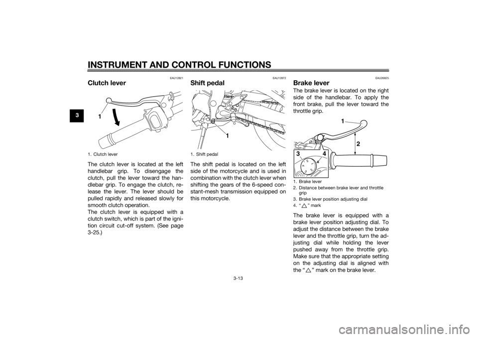 YAMAHA FZ8 N 2012 Owners Manual INSTRUMENT AND CONTROL FUNCTIONS
3-13
3
EAU12821
Clutch leverThe clutch lever is located at the left
handlebar grip. To disengage the
clutch, pull the lever toward the han-
dlebar grip. To engage the 