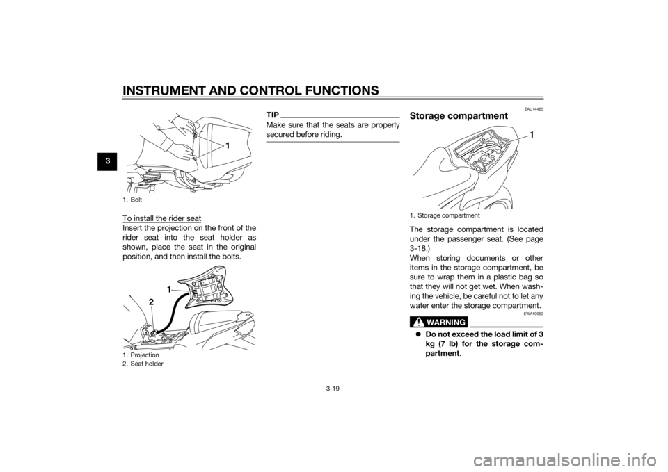 YAMAHA FZ8 N 2012 Owners Guide INSTRUMENT AND CONTROL FUNCTIONS
3-19
3To install the rider seat
Insert the projection on the front of the
rider seat into the seat holder as
shown, place the seat in the original
position, and then i