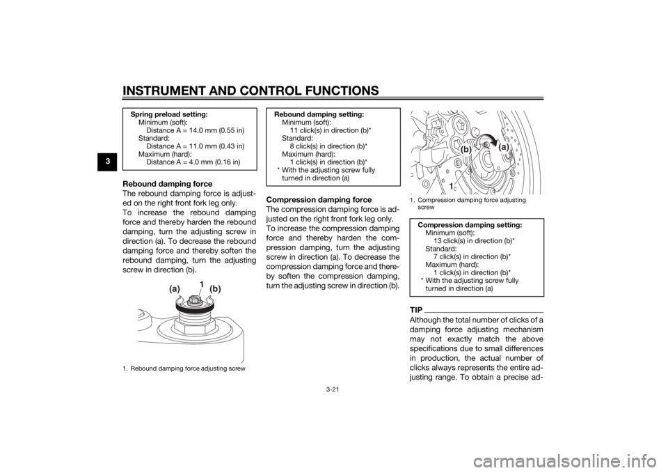 YAMAHA FZ8 N 2012 Owners Guide INSTRUMENT AND CONTROL FUNCTIONS
3-21
3Reboun d d ampin g force
The rebound damping force is adjust-
ed on the right front fork leg only.
To increase the rebound damping
force and thereby harden the r