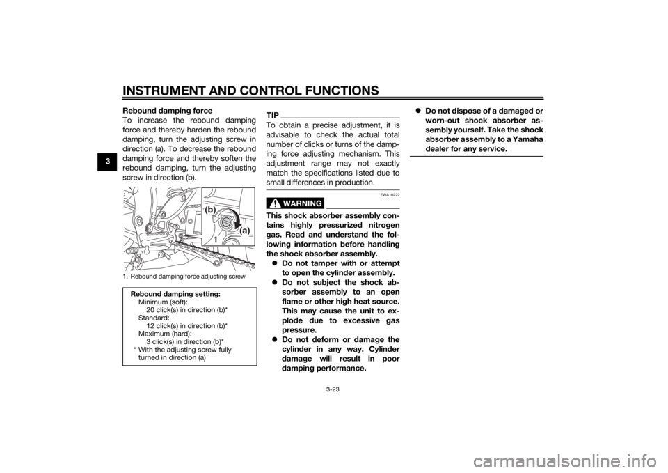 YAMAHA FZ8 N 2012 Owners Guide INSTRUMENT AND CONTROL FUNCTIONS
3-23
3Re
boun d d ampin g force
To increase the rebound damping
force and thereby harden the rebound
damping, turn the adjusting screw in
direction (a). To decrease th