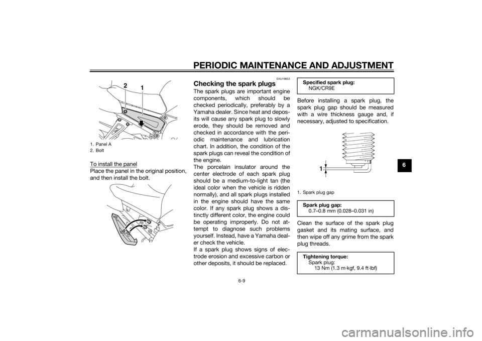 YAMAHA FZ8 N 2012  Owners Manual PERIODIC MAINTENANCE AND ADJUSTMENT
6-9
6
To install the panel
Place the panel in the original position,
and then install the bolt.
EAU19653
Checkin
g the spark plug sThe spark plugs are important eng