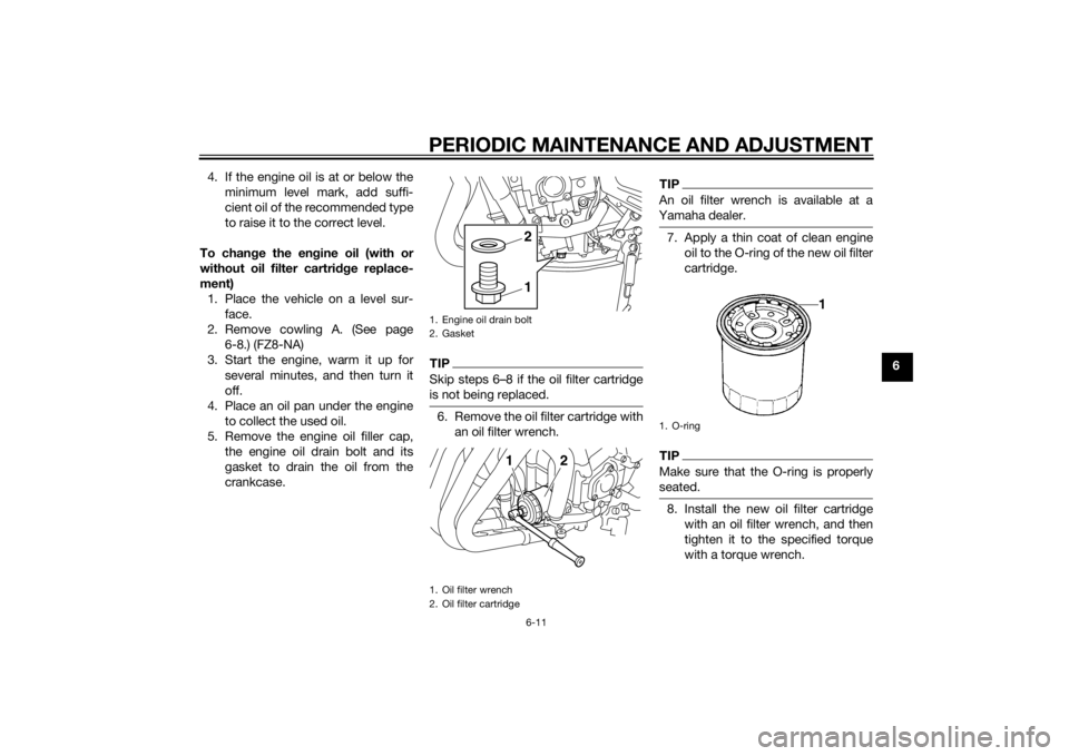 YAMAHA FZ8 N 2011  Owners Manual PERIODIC MAINTENANCE AND ADJUSTMENT
6-11
6
4. If the engine oil is at or below the
minimum level mark, add suffi-
cient oil of the recommended type
to raise it to the correct level.
To chan ge the en 