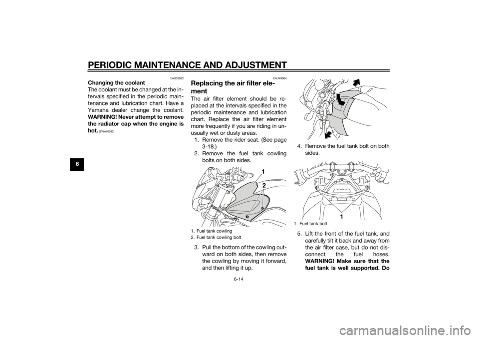 YAMAHA FZ8 N 2011  Owners Manual PERIODIC MAINTENANCE AND ADJUSTMENT
6-14
6
EAU33032
Changin g the coolant
The coolant must be changed at the in-
tervals specified in the periodic main-
tenance and lubrication chart. Have a
Yamaha de