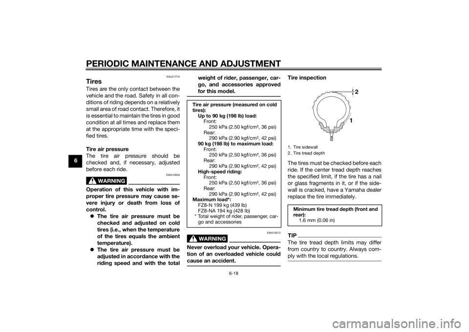 YAMAHA FZ8 N 2014  Owners Manual PERIODIC MAINTENANCE AND ADJUSTMENT
6-18
6
EAU2177A
TiresTires are the only contact between the
vehicle and the road. Safety in all con-
ditions of riding depends on a relatively
small area of road co