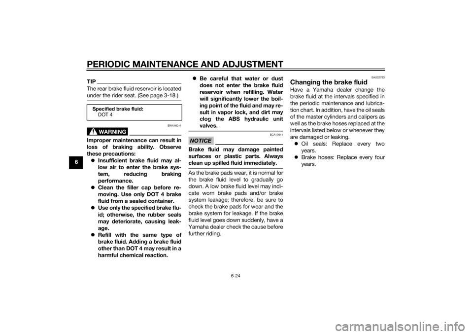 YAMAHA FZ8 N 2014 Manual PDF PERIODIC MAINTENANCE AND ADJUSTMENT
6-24
6
TIPThe rear brake fluid reservoir is located
under the rider seat. (See page 3-18.)
WARNING
EWA16011
Improper maintenance can result in
loss of brakin g a bi YAMAHA FZ8 N 2014 Manual PDF PERIODIC MAINTENANCE AND ADJUSTMENT
6-24
6
TIPThe rear brake fluid reservoir is located
under the rider seat. (See page 3-18.)
WARNING
EWA16011
Improper maintenance can result in
loss of brakin g a bi