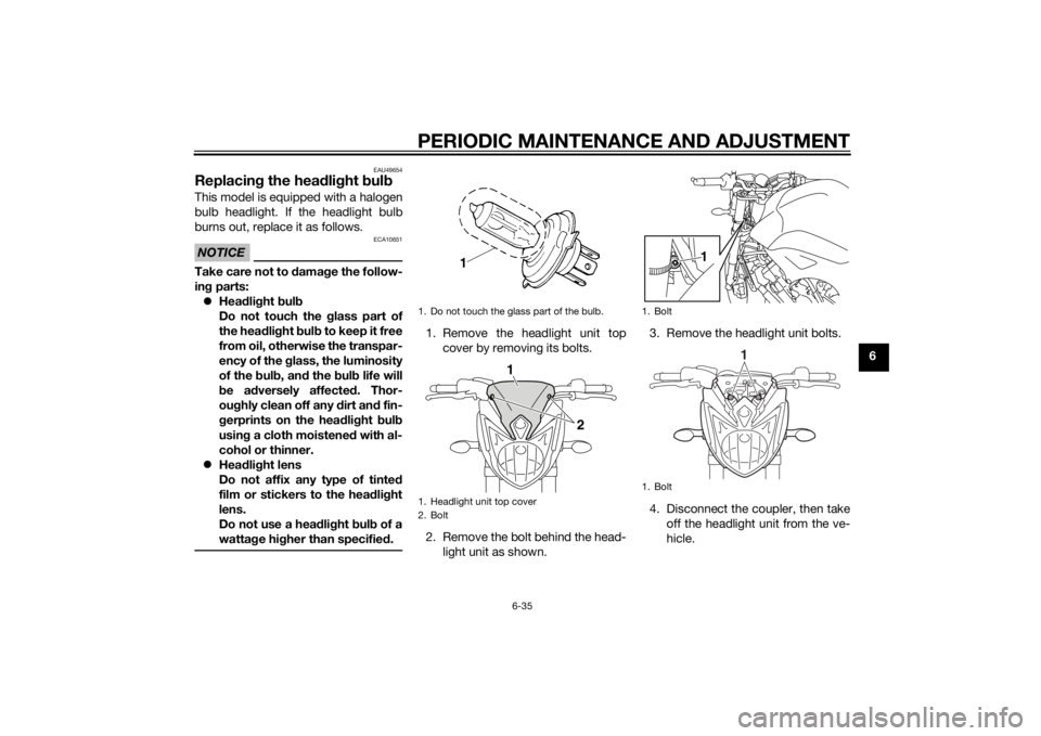 YAMAHA FZ8 N 2014 Manual Online PERIODIC MAINTENANCE AND ADJUSTMENT
6-35
6
EAU49654
Replacing the hea dlig ht bul bThis model is equipped with a halogen
bulb headlight. If the headlight bulb
burns out, replace it as follows.NOTICE
YAMAHA FZ8 N 2014 Manual Online PERIODIC MAINTENANCE AND ADJUSTMENT
6-35
6
EAU49654
Replacing the hea dlig ht bul bThis model is equipped with a halogen
bulb headlight. If the headlight bulb
burns out, replace it as follows.NOTICE