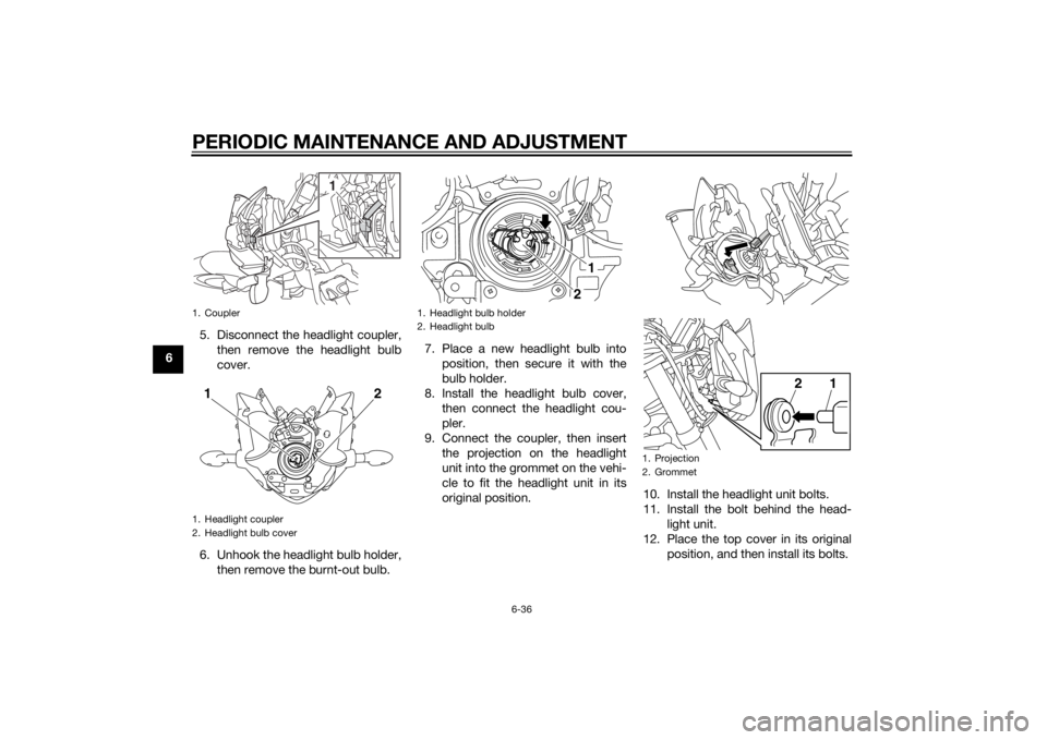 YAMAHA FZ8 N 2010 Owners Manual PERIODIC MAINTENANCE AND ADJUSTMENT
6-36
65. Disconnect the headlight coupler,
then remove the headlight bulb
cover.
6. Unhook the headlight bulb holder, then remove the burnt-out bulb. 7. Place a new YAMAHA FZ8 N 2010 Owners Manual PERIODIC MAINTENANCE AND ADJUSTMENT
6-36
65. Disconnect the headlight coupler,
then remove the headlight bulb
cover.
6. Unhook the headlight bulb holder, then remove the burnt-out bulb. 7. Place a new