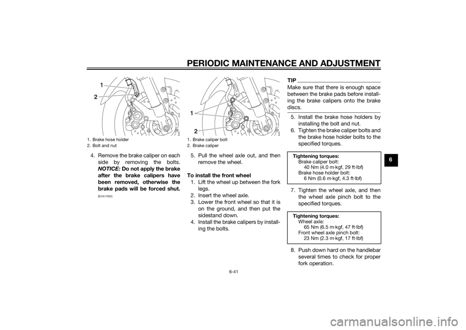 YAMAHA FZ8 N 2012  Owners Manual PERIODIC MAINTENANCE AND ADJUSTMENT
6-41
6
4. Remove the brake caliper on each
side by removing the bolts.
NOTICE:  Do not apply the  brake
after the  brake calipers have
b een removed , otherwise the