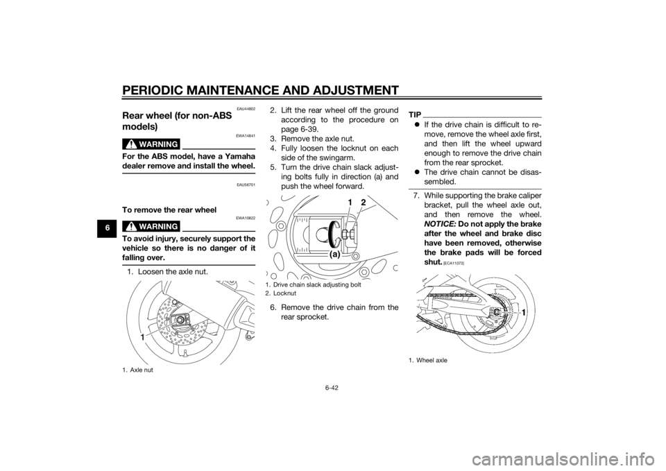 YAMAHA FZ8 N 2014 Owners Manual PERIODIC MAINTENANCE AND ADJUSTMENT
6-42
6
EAU44802
Rear wheel (for non-ABS
models)
WARNING
EWA14841
For the ABS mo del, have a Yamaha
d ealer remove an d install the wheel.
EAU56701
To remove the re YAMAHA FZ8 N 2014 Owners Manual PERIODIC MAINTENANCE AND ADJUSTMENT
6-42
6
EAU44802
Rear wheel (for non-ABS
models)
WARNING
EWA14841
For the ABS mo del, have a Yamaha
d ealer remove an d install the wheel.
EAU56701
To remove the re