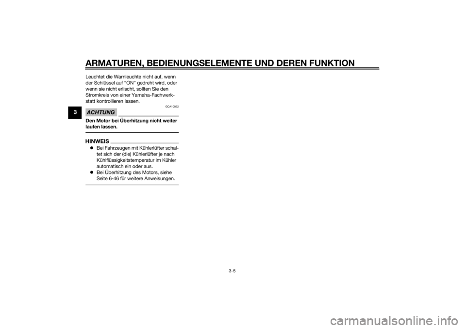 YAMAHA FZ8 N 2013  Betriebsanleitungen (in German) ARMATUREN, BEDIENUNGSELEMENTE UND DEREN FUNKTION
3-5
3
Leuchtet die Warnleuchte nicht auf, wenn 
der Schlüssel auf “ON” gedreht wird, oder 
wenn sie nicht erlischt, sollten Sie den 
Stromkreis vo