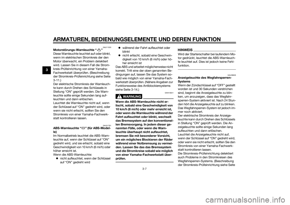 YAMAHA FZ8 N 2013  Betriebsanleitungen (in German) ARMATUREN, BEDIENUNGSELEMENTE UND DEREN FUNKTION
3-7
3
GAU11535
Motorstörungs-Warnleuchte “ ”
Diese Warnleuchte leuchtet auf oder blinkt, 
wenn im elektrischen Stromkreis der den 
Motor überwach