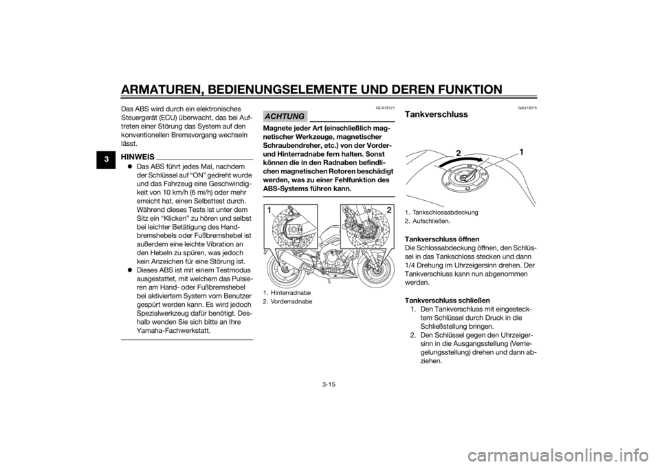 YAMAHA FZ8 N 2011  Betriebsanleitungen (in German) ARMATUREN, BEDIENUNGSELEMENTE UND DEREN FUNKTION
3-15
3
Das ABS wird durch ein elektronisches 
Steuergerät (ECU) überwacht, das bei Auf-
treten einer Störung das System auf den 
konventionellen Bre