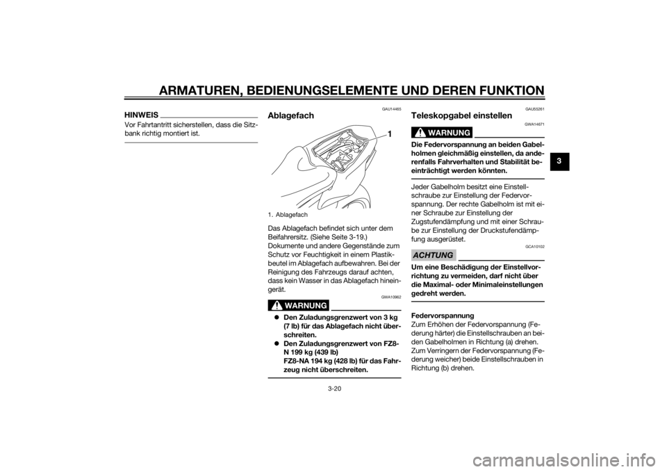 YAMAHA FZ8 N 2013  Betriebsanleitungen (in German) ARMATUREN, BEDIENUNGSELEMENTE UND DEREN FUNKTION
3-20
3
HINWEISVor Fahrtantritt sicherstellen, dass die Sitz-
bank richtig montiert ist.
GAU14465
A bla gefachDas Ablagefach befindet sich unter dem 
Be