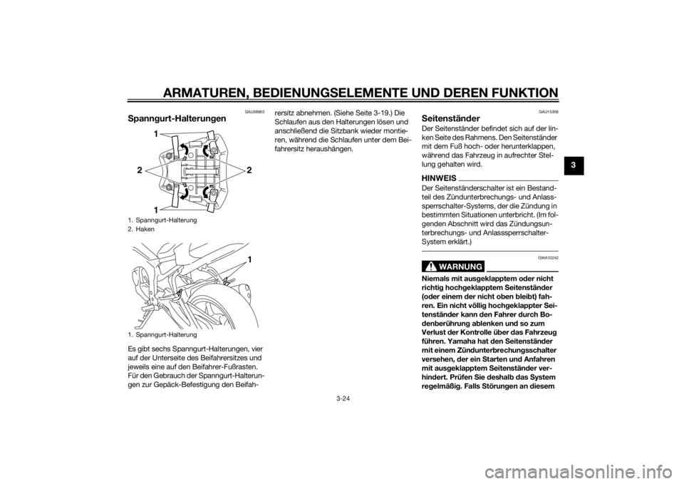 YAMAHA FZ8 N 2010 Betriebsanleitungen (in German) ARMATUREN, BEDIENUNGSELEMENTE UND DEREN FUNKTION
3-24
3
GAU38963
S pann gurt-Halterung enEs gibt sechs Spanngurt-Halterungen, vier
auf der Unterseite des Beifahrersitzes und
jeweils eine auf den Bei YAMAHA FZ8 N 2010 Betriebsanleitungen (in German) ARMATUREN, BEDIENUNGSELEMENTE UND DEREN FUNKTION
3-24
3
GAU38963
S pann gurt-Halterung enEs gibt sechs Spanngurt-Halterungen, vier
auf der Unterseite des Beifahrersitzes und
jeweils eine auf den Bei