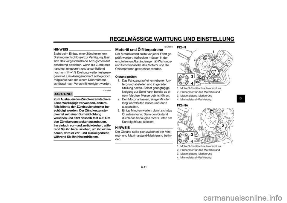 YAMAHA FZ8 N 2011  Betriebsanleitungen (in German) REGELMÄSSIGE WARTUNG UND EINS TELLUNG
6-11
6
HINWEISSteht beim Einbau einer Zündkerze kein 
Drehmomentschlüssel zur Verfügung, lässt 
sich das vorgeschriebene Anzugsmoment 
annähernd erreichen, 
