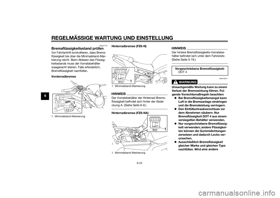 YAMAHA FZ8 N 2015  Betriebsanleitungen (in German) REGELMÄSSIGE WARTUNG UND EIN STELLUNG
6-24
6
GAU51713
Bremsflüssi gkeitsstan d prüfenVor Fahrtantritt kontro llieren, dass Brems-
flüssigkeit bis über die Minimalstand-Mar-
kierung reicht. Beim A