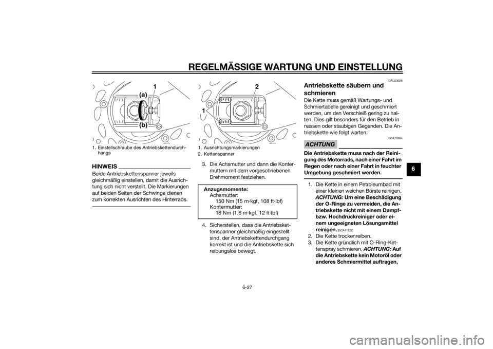 YAMAHA FZ8 N 2015  Betriebsanleitungen (in German) REGELMÄSSIGE WARTUNG UND EINS TELLUNG
6-27
6
HINWEISBeide Antriebskettenspanner jeweils 
gleichmäßig einstellen, damit die Ausrich-
tung sich nicht verstellt. Die Markierungen 
auf beiden Seiten de