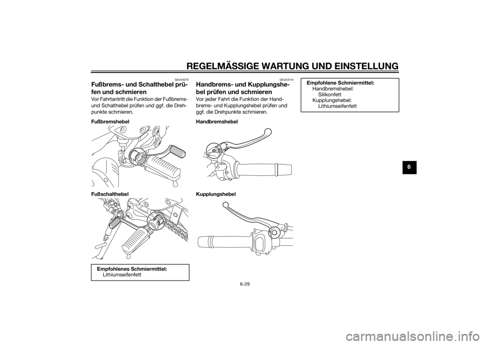 YAMAHA FZ8 N 2013  Betriebsanleitungen (in German) REGELMÄSSIGE WARTUNG UND EINS TELLUNG
6-29
6
GAU44275
Fußbrems- un d S chaltheb el prü-
fen un d schmierenVor Fahrtantritt die Funktion der Fußbrems- 
und Schalthebel prüfen und ggf. die Dreh-
pu