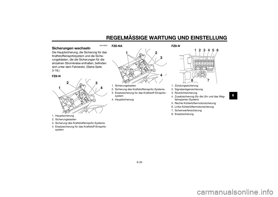 YAMAHA FZ8 N 2013 Betriebsanleitungen (in German) REGELMÄSSIGE WARTUNG UND EINS TELLUNG
6-33
6
GAU49825
Sicherun gen wechselnDie Hauptsicherung, die Sicherung für das
Kraftstoffeinspritzsystem und die Siche-
rungskästen, die die Sicherungen für YAMAHA FZ8 N 2013 Betriebsanleitungen (in German) REGELMÄSSIGE WARTUNG UND EINS TELLUNG
6-33
6
GAU49825
Sicherun gen wechselnDie Hauptsicherung, die Sicherung für das
Kraftstoffeinspritzsystem und die Siche-
rungskästen, die die Sicherungen für