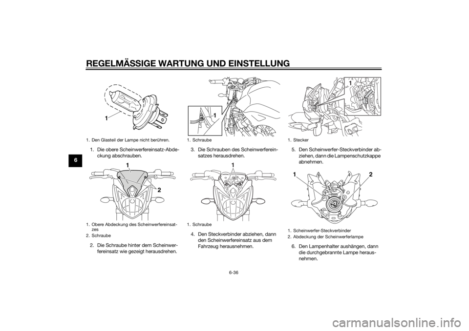 YAMAHA FZ8 N 2013 Betriebsanleitungen (in German) REGELMÄSSIGE WARTUNG UND EIN STELLUNG
6-36
6
1. Die obere Scheinwerfereinsatz-Abde-
ckung abschrauben.
2. Die Schraube hinter dem Scheinwer- fereinsatz wie gezeigt herausdrehen. 3. Die Schrauben des YAMAHA FZ8 N 2013 Betriebsanleitungen (in German) REGELMÄSSIGE WARTUNG UND EIN STELLUNG
6-36
6
1. Die obere Scheinwerfereinsatz-Abde-
ckung abschrauben.
2. Die Schraube hinter dem Scheinwer- fereinsatz wie gezeigt herausdrehen. 3. Die Schrauben des