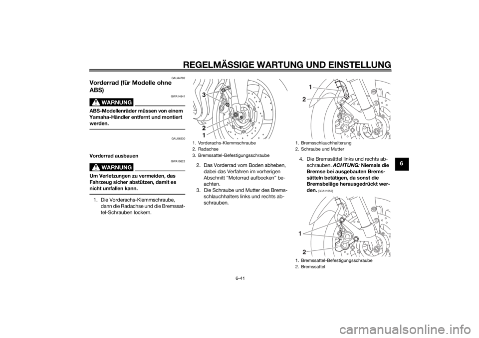 YAMAHA FZ8 N 2011  Betriebsanleitungen (in German) REGELMÄSSIGE WARTUNG UND EINS TELLUNG
6-41
6
GAU44792
Vorderrad (für Mo delle ohne 
AB S)
WARNUNG
GWA14841
AB S-Mo dellenrä der müssen von einem 
Yamaha-Hän dler entfernt un d montiert 
wer den.
