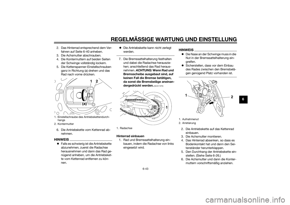 YAMAHA FZ8 N 2013 Betriebsanleitungen (in German) REGELMÄSSIGE WARTUNG UND EINS TELLUNG
6-43
6
2. Das Hinterrad entsprechend dem Ver-
fahren auf Seite 6-40 anheben.
3. Die Achsmutter abschrauben.
4. Die Kontermuttern auf beiden Seiten der Schwinge YAMAHA FZ8 N 2013 Betriebsanleitungen (in German) REGELMÄSSIGE WARTUNG UND EINS TELLUNG
6-43
6
2. Das Hinterrad entsprechend dem Ver-
fahren auf Seite 6-40 anheben.
3. Die Achsmutter abschrauben.
4. Die Kontermuttern auf beiden Seiten der Schwinge