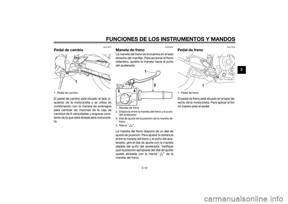 YAMAHA FZ8 N 2015  Manuale de Empleo (in Spanish) FUNCIONES DE LOS INSTRUMENTOS Y MANDOS
3-12
3
SAU12872
Pedal d e cambioEl pedal de cambio está situado al lado iz-
quierdo de la motocicleta y se utiliza en
combinación con la maneta de embrague
par