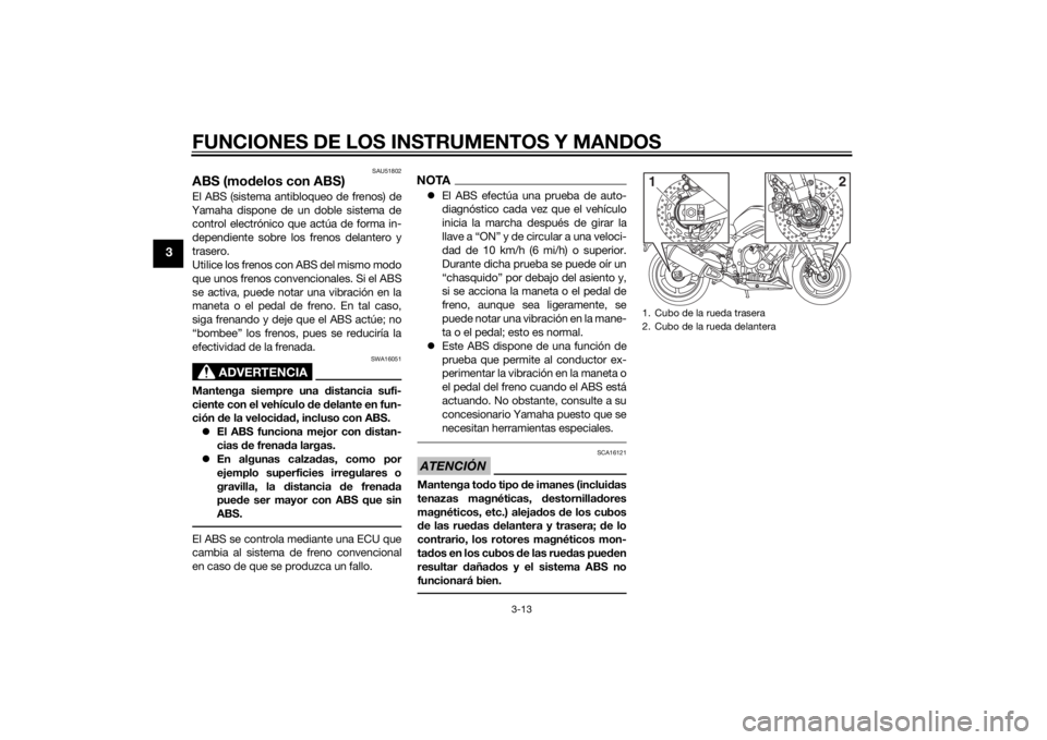 YAMAHA FZ8 N 2015  Manuale de Empleo (in Spanish) FUNCIONES DE LOS INSTRUMENTOS Y MANDOS
3-13
3
SAU51802
ABS (modelos con ABS)El ABS (sistema antibloqueo de frenos) de
Yamaha dispone de un doble sistema de control electrónico que actúa de forma in-