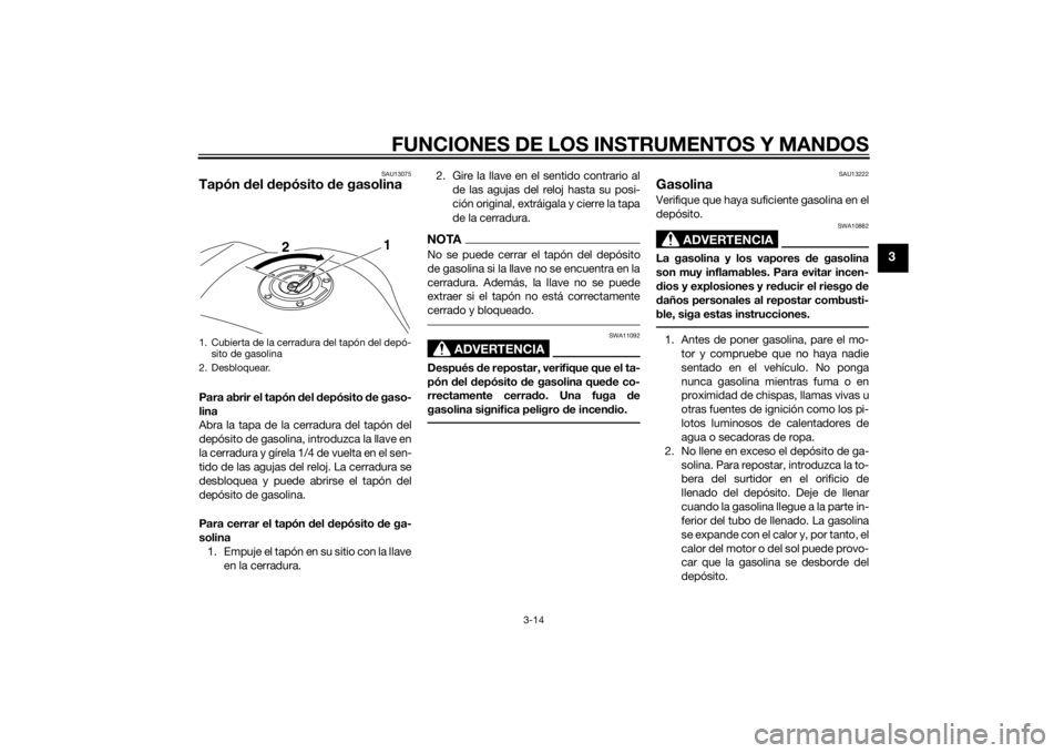 YAMAHA FZ8 N 2015  Manuale de Empleo (in Spanish) FUNCIONES DE LOS INSTRUMENTOS Y MANDOS
3-14
3
SAU13075
Tapón del d epósito  de gasolinaPara abrir el tapón  del  depósito  de gaso-
lina
Abra la tapa de la cerradura del tapón del
depósito de ga