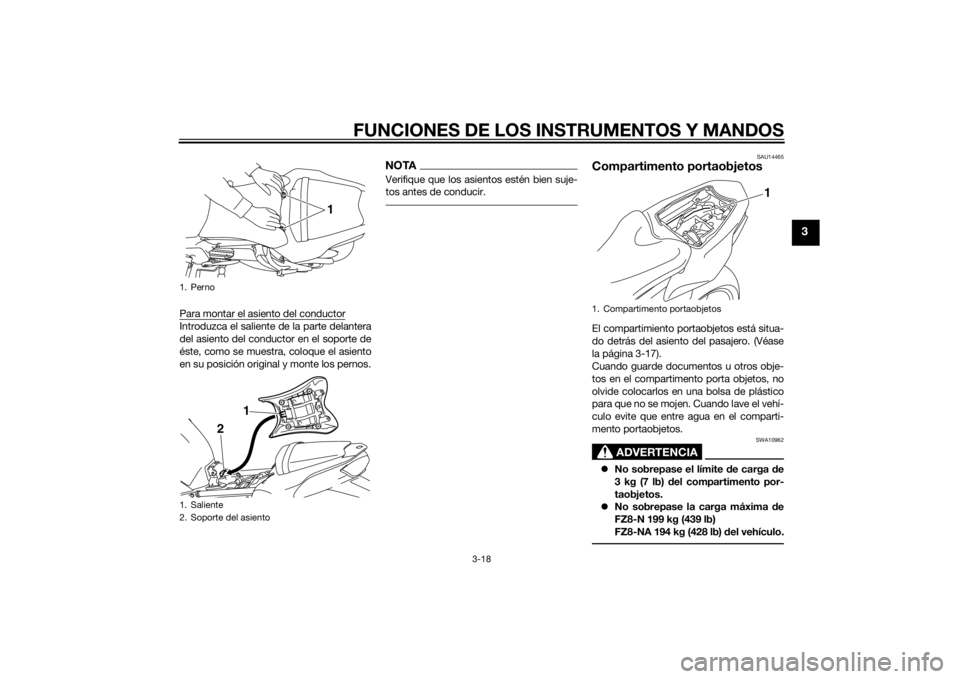 YAMAHA FZ8 N 2011 Manuale de Empleo (in Spanish) FUNCIONES DE LOS INSTRUMENTOS Y MANDOS
3-18
3
Para montar el asiento del conductorIntroduzca el saliente de la parte delantera
del asiento del conductor en el soporte de
éste, como se muestra, coloqu YAMAHA FZ8 N 2011 Manuale de Empleo (in Spanish) FUNCIONES DE LOS INSTRUMENTOS Y MANDOS
3-18
3
Para montar el asiento del conductorIntroduzca el saliente de la parte delantera
del asiento del conductor en el soporte de
éste, como se muestra, coloqu