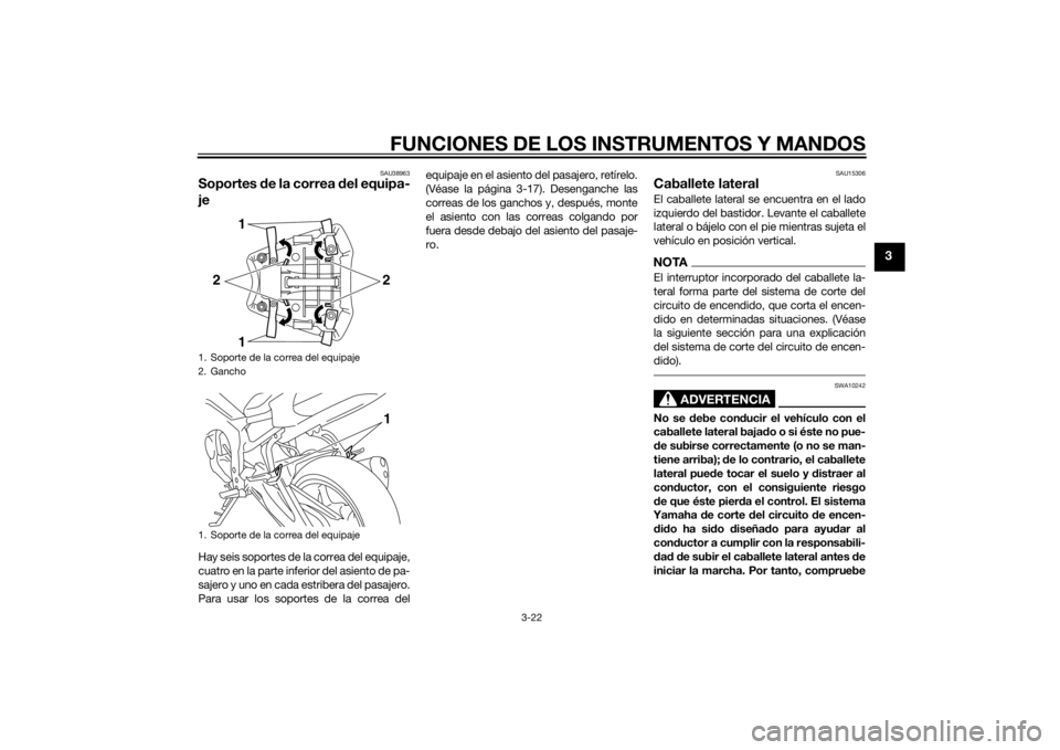 YAMAHA FZ8 N 2015  Manuale de Empleo (in Spanish) FUNCIONES DE LOS INSTRUMENTOS Y MANDOS
3-22
3
SAU38963
Soportes de la correa d el equipa-
jeHay seis soportes de la correa del equipaje,
cuatro en la parte inferior del asiento de pa-
sajero y uno en 