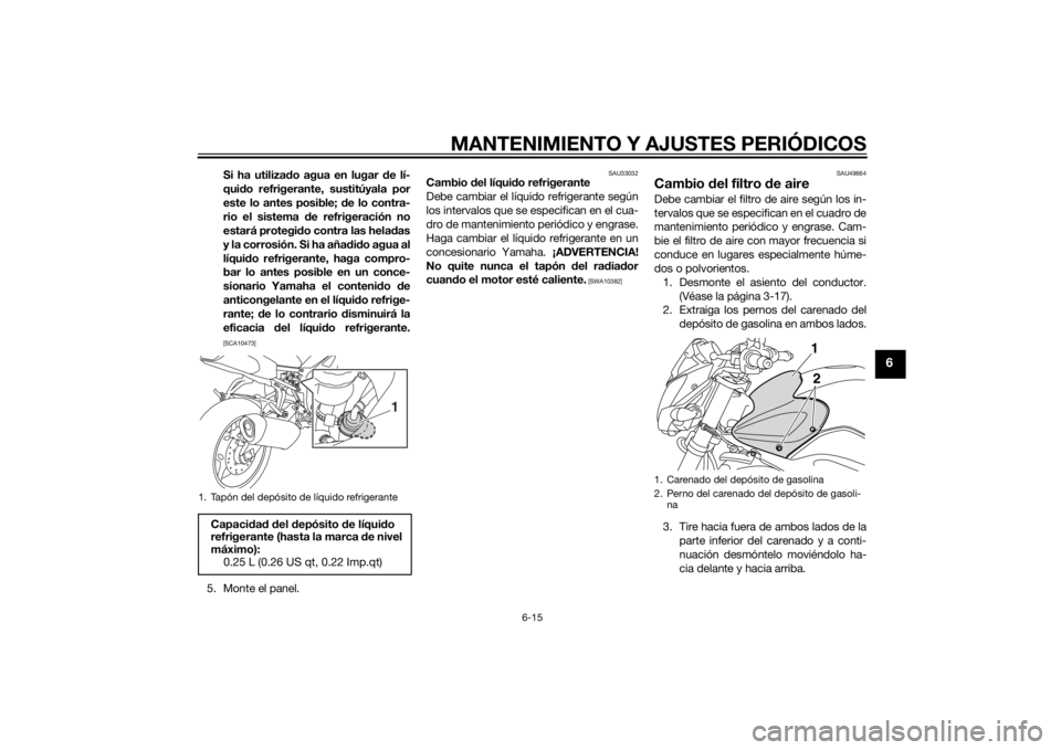 YAMAHA FZ8 N 2010 Manuale de Empleo (in Spanish) MANTENIMIENTO Y AJUSTES PERIÓDICOS
6-15
6
Si ha utilizado agua en lugar de lí-
qui do refrigerante, sustitúyala por
este lo antes posible; de lo contra-
rio el sistema de refrigeración no
estar YAMAHA FZ8 N 2010 Manuale de Empleo (in Spanish) MANTENIMIENTO Y AJUSTES PERIÓDICOS
6-15
6
Si ha utilizado agua en lugar de lí-
qui do refrigerante, sustitúyala por
este lo antes posible; de lo contra-
rio el sistema de refrigeración no
estar
