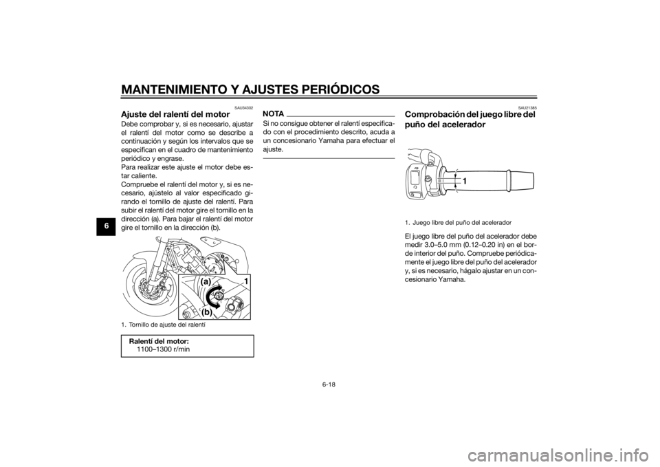 YAMAHA FZ8 N 2010 Manuale de Empleo (in Spanish) MANTENIMIENTO Y AJUSTES PERIÓDICOS
6-18
6
SAU34302
Ajuste del ralentí del motorDebe comprobar y, si es necesario, ajustar
el ralentí del motor como se describe a
continuación y según los interva YAMAHA FZ8 N 2010 Manuale de Empleo (in Spanish) MANTENIMIENTO Y AJUSTES PERIÓDICOS
6-18
6
SAU34302
Ajuste del ralentí del motorDebe comprobar y, si es necesario, ajustar
el ralentí del motor como se describe a
continuación y según los interva