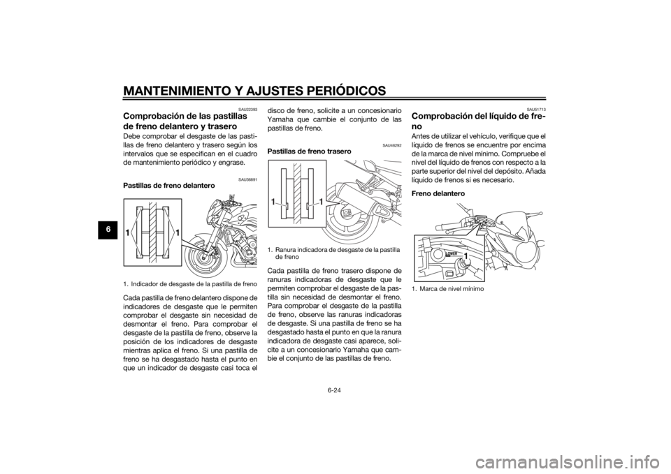 YAMAHA FZ8 N 2010 Manuale de Empleo (in Spanish) MANTENIMIENTO Y AJUSTES PERIÓDICOS
6-24
6
SAU22393
Comprobación de las pastillas
d e freno d elantero y traseroDebe comprobar el desgaste de las pasti-
llas de freno delantero y trasero según los
YAMAHA FZ8 N 2010 Manuale de Empleo (in Spanish) MANTENIMIENTO Y AJUSTES PERIÓDICOS
6-24
6
SAU22393
Comprobación de las pastillas
d e freno d elantero y traseroDebe comprobar el desgaste de las pasti-
llas de freno delantero y trasero según los