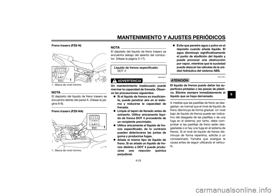 YAMAHA FZ8 N 2010 Manuale de Empleo (in Spanish) MANTENIMIENTO Y AJUSTES PERIÓDICOS
6-25
6
Freno trasero (FZ8-N)NOTAEl depósito del líquido de freno trasero se
encuentra detrás del panel A. (Véase la pá-
gina 6-9).Freno trasero (FZ8-NA)
NOTAEl YAMAHA FZ8 N 2010 Manuale de Empleo (in Spanish) MANTENIMIENTO Y AJUSTES PERIÓDICOS
6-25
6
Freno trasero (FZ8-N)NOTAEl depósito del líquido de freno trasero se
encuentra detrás del panel A. (Véase la pá-
gina 6-9).Freno trasero (FZ8-NA)
NOTAEl