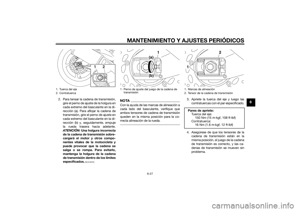 YAMAHA FZ8 N 2010 Manuale de Empleo (in Spanish) MANTENIMIENTO Y AJUSTES PERIÓDICOS
6-27
6
2. Para tensar la cadena de transmisión,gire el perno de ajuste de la holgura en
cada extremo del basculante en la di-
rección (a). Para aflojar la cadena YAMAHA FZ8 N 2010 Manuale de Empleo (in Spanish) MANTENIMIENTO Y AJUSTES PERIÓDICOS
6-27
6
2. Para tensar la cadena de transmisión,gire el perno de ajuste de la holgura en
cada extremo del basculante en la di-
rección (a). Para aflojar la cadena