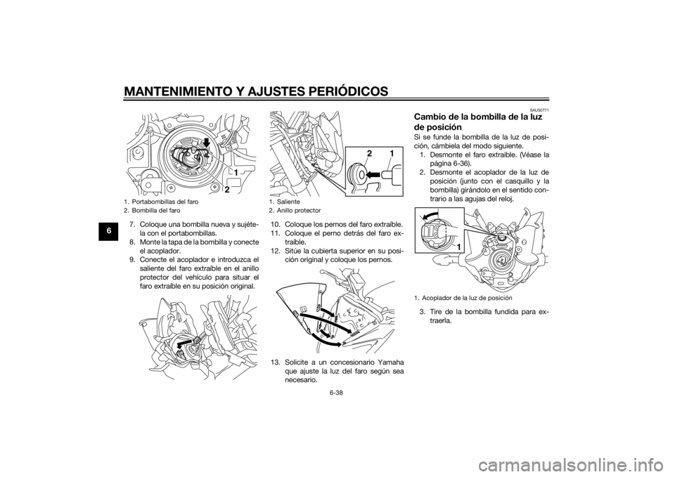 YAMAHA FZ8 N 2014 Manuale de Empleo (in Spanish) MANTENIMIENTO Y AJUSTES PERIÓDICOS
6-38
6
7. Coloque una bombilla nueva y sujéte-la con el portabombillas.
8. Monte la tapa de la bombilla y conecte el acoplador.
9. Conecte el acoplador e introduzc YAMAHA FZ8 N 2014 Manuale de Empleo (in Spanish) MANTENIMIENTO Y AJUSTES PERIÓDICOS
6-38
6
7. Coloque una bombilla nueva y sujéte-la con el portabombillas.
8. Monte la tapa de la bombilla y conecte el acoplador.
9. Conecte el acoplador e introduzc