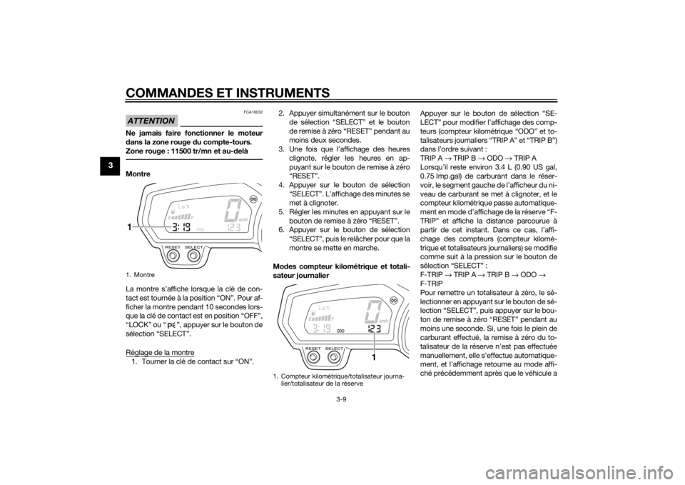 YAMAHA FZ8 N 2012  Notices Demploi (in French) COMMANDES ET INSTRUMENTS
3-9
3
ATTENTION
FCA10032
Ne jamais faire fonctionner le moteur
dans la zone rouge d u compte-tours.
Zone rouge : 11500 tr/mn et au- delàMontre
La montre s’affiche lorsque l