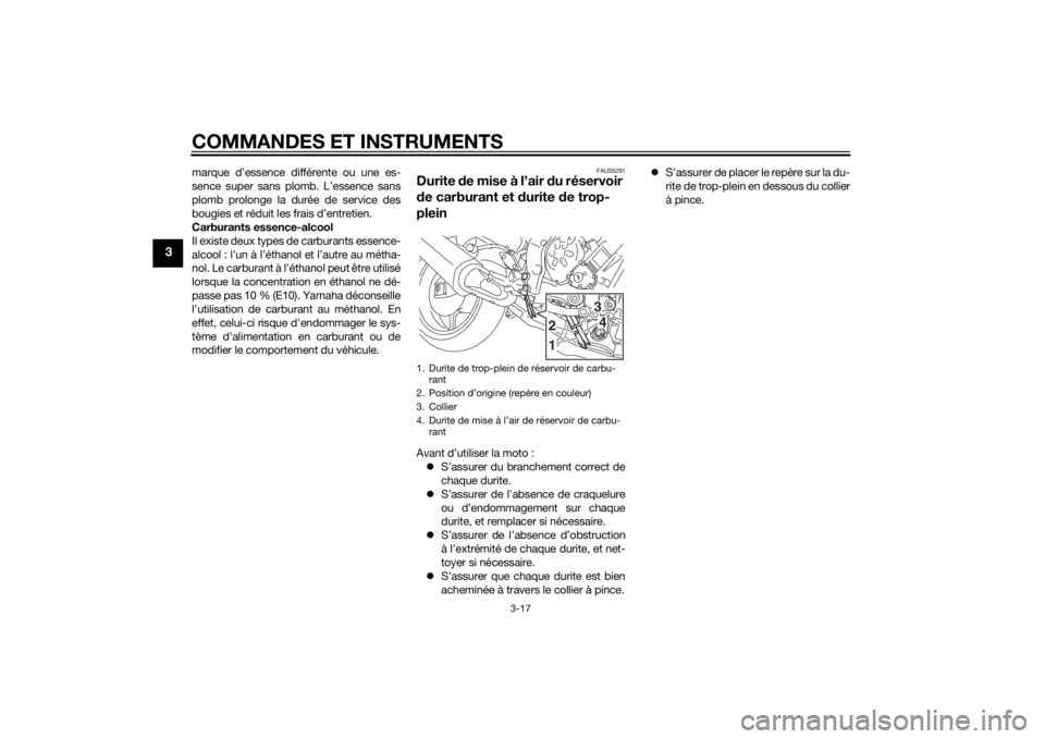 YAMAHA FZ8 N 2011  Notices Demploi (in French) COMMANDES ET INSTRUMENTS
3-17
3
marque d’essence différente ou une es-
sence super sans plomb. L’essence sans
plomb prolonge la durée de service des
bougies et réduit les frais d’entretien.
C