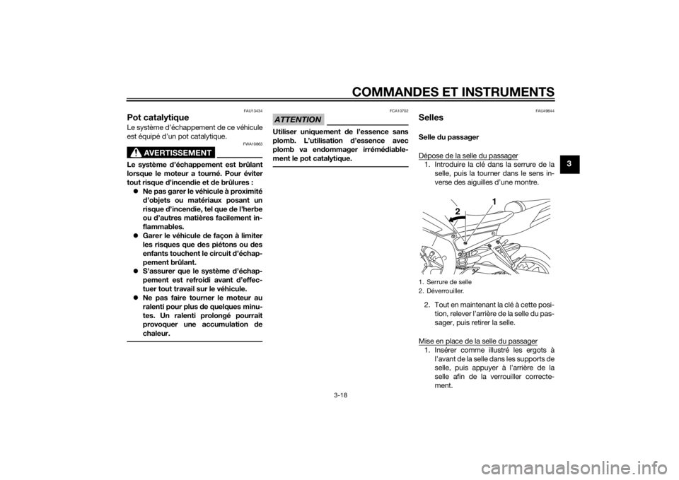 YAMAHA FZ8 N 2015  Notices Demploi (in French) COMMANDES ET INSTRUMENTS
3-18
3
FAU13434
Pot catalytiqueLe système d’échappement de ce véhicule
est équipé d’un pot catalytique.
AVERTISSEMENT
FWA10863
Le système d’échappement est brûla