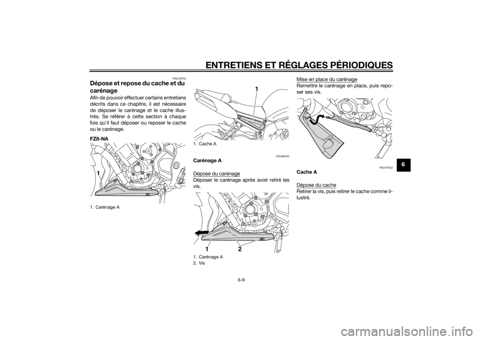 YAMAHA FZ8 N 2012 Notices Demploi (in French) ENTRETIENS ET RÉGLAGES PÉRIODIQUES
6-9
6
FAU18743
Dépose et repose du cache et d u
carénageAfin de pouvoir effectuer certains entretiens
décrits dans ce chapitre, il est nécessaire
de déposer YAMAHA FZ8 N 2012 Notices Demploi (in French) ENTRETIENS ET RÉGLAGES PÉRIODIQUES
6-9
6
FAU18743
Dépose et repose du cache et d u
carénageAfin de pouvoir effectuer certains entretiens
décrits dans ce chapitre, il est nécessaire
de déposer