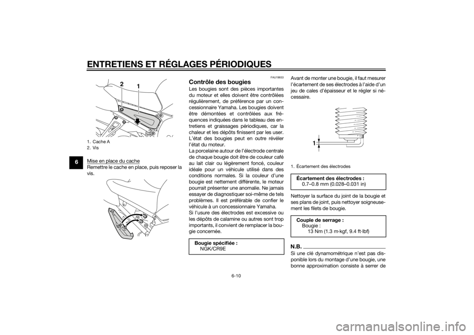 YAMAHA FZ8 N 2015  Notices Demploi (in French) ENTRETIENS ET RÉGLAGES PÉRIODIQUES
6-10
6
Mise en place du cacheRemettre le cache en place, puis reposer la
vis.
FAU19653
Contrôle des bougiesLes bougies sont des pièces importantes
du moteur et e