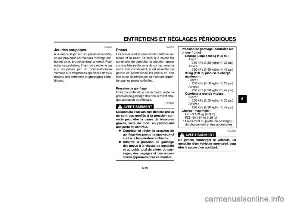 YAMAHA FZ8 N 2015  Notices Demploi (in French) ENTRETIENS ET RÉGLAGES PÉRIODIQUES
6-19
6
FAU21402
Jeu des soupapesÀ la longue, le jeu aux soupapes se modifie,
ce qui provoque un mauvais mélange car-
burant-air ou produit un bruit anormal. Pour