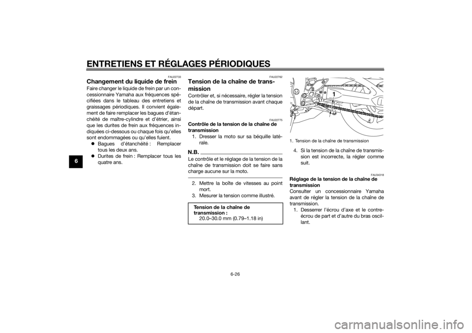 YAMAHA FZ8 N 2015  Notices Demploi (in French) ENTRETIENS ET RÉGLAGES PÉRIODIQUES
6-26
6
FAU22733
Changement du liqui de  de freinFaire changer le liquide de frein par un con-
cessionnaire Yamaha aux fréquences spé-
cifiées dans le tableau de