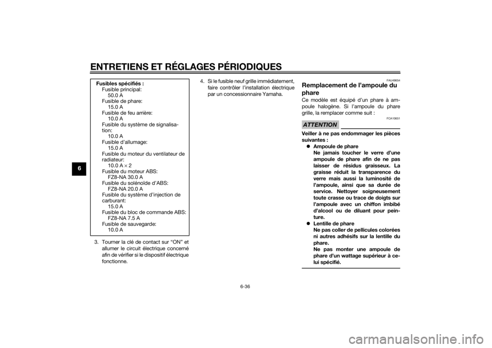 YAMAHA FZ8 N 2013  Notices Demploi (in French) ENTRETIENS ET RÉGLAGES PÉRIODIQUES
6-36
6
3. Tourner la clé de contact sur “ON” etallumer le circuit électrique concerné
afin de vérifier si le dispositif électrique
fonctionne. 4. Si le fu