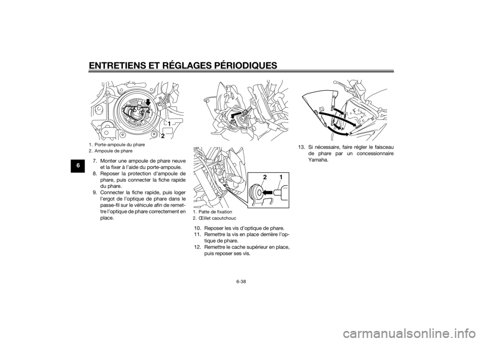 YAMAHA FZ8 N 2012 Notices Demploi (in French) ENTRETIENS ET RÉGLAGES PÉRIODIQUES
6-38
6
7. Monter une ampoule de phare neuveet la fixer à l’aide du porte-ampoule.
8. Reposer la protection d’ampoule de phare, puis connecter la fiche rapide
YAMAHA FZ8 N 2012 Notices Demploi (in French) ENTRETIENS ET RÉGLAGES PÉRIODIQUES
6-38
6
7. Monter une ampoule de phare neuveet la fixer à l’aide du porte-ampoule.
8. Reposer la protection d’ampoule de phare, puis connecter la fiche rapide