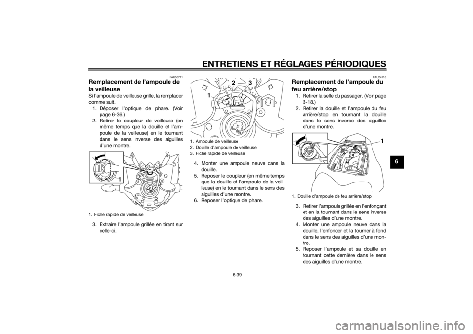 YAMAHA FZ8 N 2012 Notices Demploi (in French) ENTRETIENS ET RÉGLAGES PÉRIODIQUES
6-39
6
FAU50771
Remplacement de l’ampoule de
la veilleuseSi l’ampoule de veilleuse grille, la remplacer
comme suit.
1. Déposer l’optique de phare. (Voir p YAMAHA FZ8 N 2012 Notices Demploi (in French) ENTRETIENS ET RÉGLAGES PÉRIODIQUES
6-39
6
FAU50771
Remplacement de l’ampoule de
la veilleuseSi l’ampoule de veilleuse grille, la remplacer
comme suit.
1. Déposer l’optique de phare. (Voir p